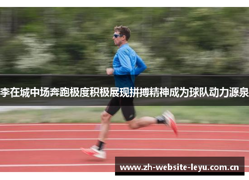 李在城中场奔跑极度积极展现拼搏精神成为球队动力源泉